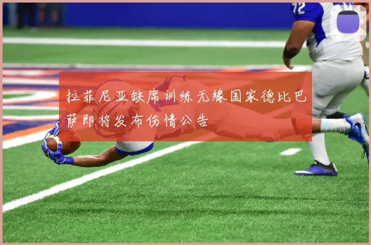 拉菲尼亚缺席训练无缘国家德比巴萨即将发布伤情公告
