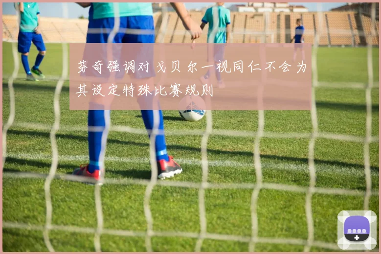 芬奇强调对戈贝尔一视同仁不会为其设定特殊比赛规则