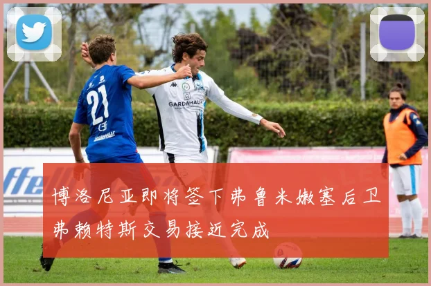 博洛尼亚即将签下弗鲁米嫩塞后卫弗赖特斯交易接近完成
