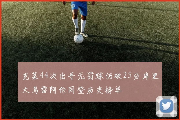 克莱44次出手无罚球仍砍25分库里大鸟雷阿伦同登历史榜单