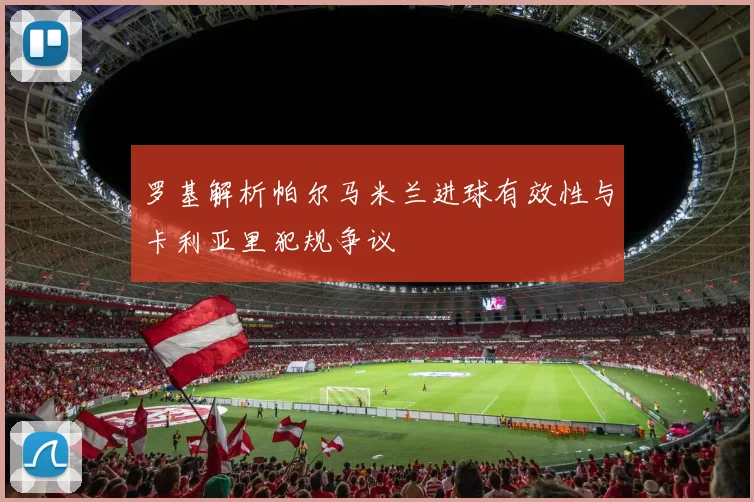 罗基解析帕尔马米兰进球有效性与卡利亚里犯规争议