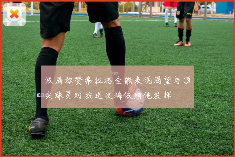 浓眉称赞弗拉格全能表现渴望与顶尖球员对抗进攻端依赖他发挥