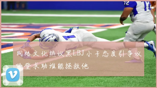 网络文化热议黑LBJ小卡态度引争议哈登求助谁能拯救他
