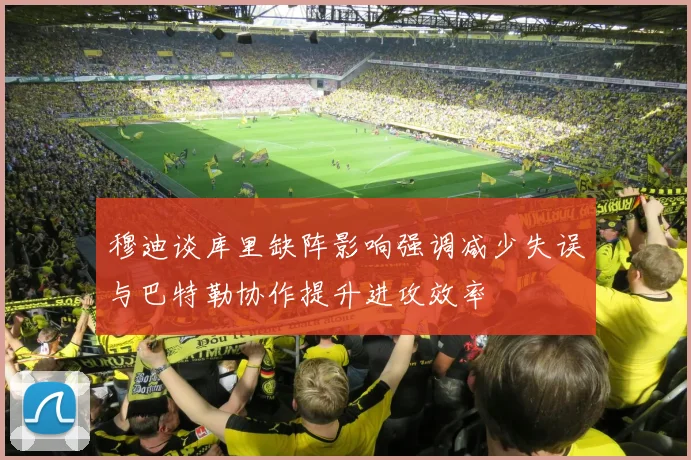 穆迪谈库里缺阵影响强调减少失误与巴特勒协作提升进攻效率